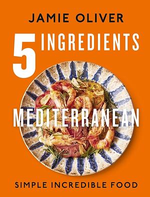 5 Ingredients Mediterranean: Simple Incredible Food by Jamie Oliver