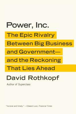 Power, Inc.: The Epic Rivalry Between Big Business and Government--And the Reckoning That Lies Ahead by David Rothkopf