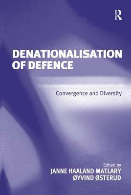 Denationalisation of Defence: Convergence and Diversity by Janne Haaland Matlary, Øyvind Østerud