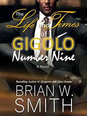 The Life and Times of Gigolo Number Nine by Brian W. Smith