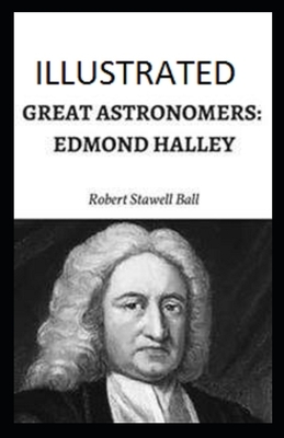 Great Astronomers: Edmond Halley Illustrated by Robert Stawell Ball