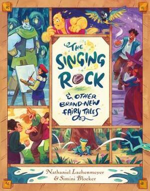 The Singing Rock & Other Brand-New Fairy Tales by Nathaniel Lachenmeyer, Simini Blocker