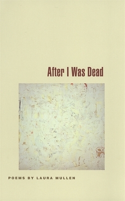 After I Was Dead: Poems by Laura Mullen