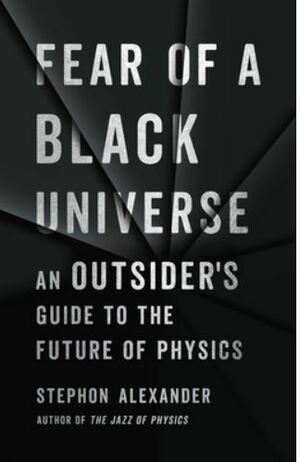 Fear of a Black Universe: An Outsider's Guide to the Future of Physics by Stephon Alexander