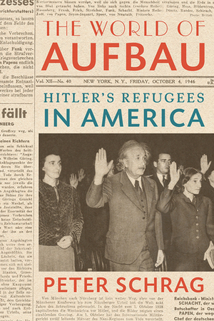 The World of Aufbau: Hitler's Refugees in America by Peter Schrag