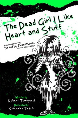 The Dead Girl I Like Heart and Stuff (Me and My Friend Maddie Gothic Book Series #4) by Robert Tomoguchi