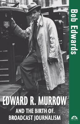 Edward R. Murrow and the Birth of Broadcast Journalism by Bob Edwards