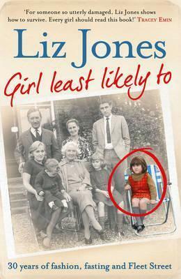 Girl Least Likely To: 30 Years of Fashion, Fasting and Fleet Street by Liz Jones