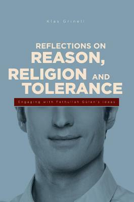 Reflections on Reason, Religion, and Tolerance: Engaging with Fethullah Geulen's Ideas by Klas Grinell, Klass Grinell