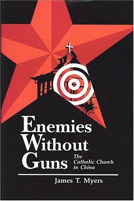 Enemies Without Guns: The Catholic Church in the People's Republic of Chine by James Myers