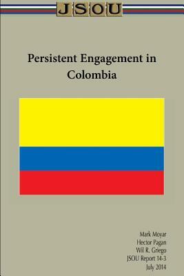 Persistent Engagement in Colombia by Mark Moyar, Wil R. Griego, Hector Pagan