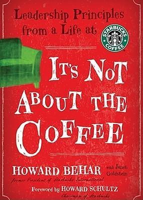 It's Not about the Coffee: Leadership Lessons from a Life at Starbucks by Howard Behar, Howard Schultz, Malcolm Hillgartner