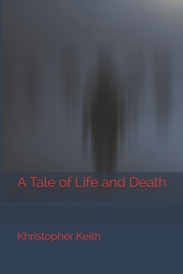 A Tale of Life and Death by Khristopher Keith