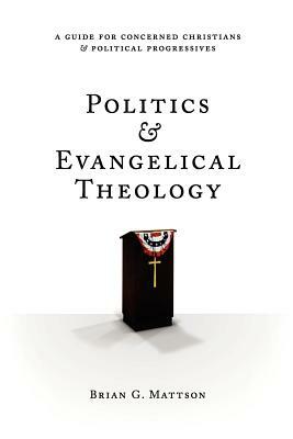 Politics & Evangelical Theology: A Guide For Concerned Christians and Political Progressives by Brian G. Mattson