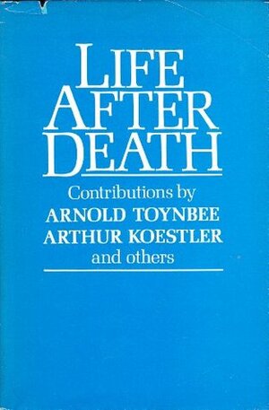 Life after Death by Arnold Joseph Toynbee, Arthur Koestler