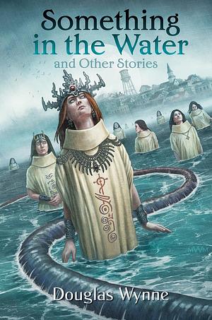 Something in the Water and Other Stories by Douglas Wynne