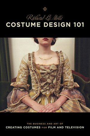 Costume Design 101 - 2nd edition: The Business and Art of Creating Costumes For Film and Television by Richard LaMotte