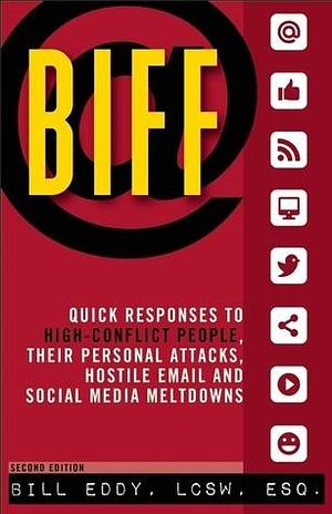 BIFF: Quick Responses to High-Conflict People, Their Personal Attacks, Hostile Email and Social Media Meltdowns by Bill Eddy, Bill Eddy