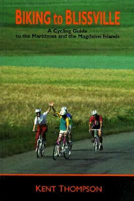 Biking to Blissville: A Cycling Guide to the Maritimes and the Magdalen Islands by Kent Thompson