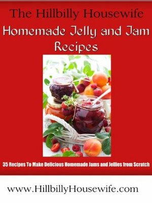 Homemade Jelly and Jam Recipes - 35 Recipes To Make Delicious Jams and Jellies from Scratch (Hillbilly Housewife Cookbooks) by Hillbilly Housewife