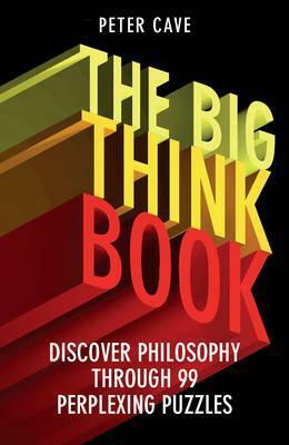 The Big Think Book: Discover Philosophy Through 99 Perplexing Problems by Peter Cave