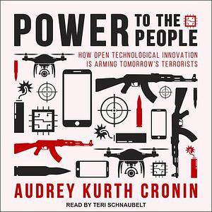 Power to the People: How Open Technological Innovation is Arming Tomorrow's Terrorists by Audrey Kurth Cronin