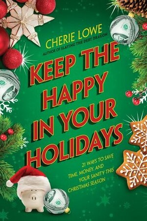 Keep the Happy in Your Holidays: 21 Ways to Save Time, Money, and Your Sanity This Christmas Season by Cherie Lowe