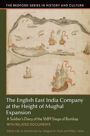 The English East India Company at the Height of Mughal Expansion: A Soldier's Diary of the 1689 Siege of Bombay, with Related Documents by Philip J. Stern, Margaret Hunt