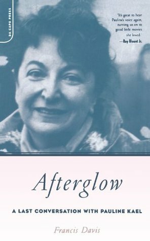 Afterglow: A Last Conversation With Pauline Kael by Francis Davis, Pauline Kael