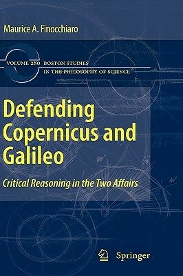 Defending Copernicus and Galileo: Critical Reasoning in the Two Affairs by Maurice A. Finocchiaro