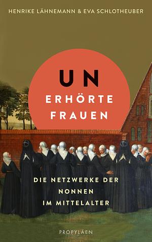 Unerhörte Frauen: Die Netzwerke der Nonnen im Mittelalter by Henrike Lähnemann, Eva Schlotheuber