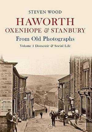 Haworth, Oxenhope and Stanbury from Old Photographs: Domestic and Social Life, Volume 1 by Steven Wood