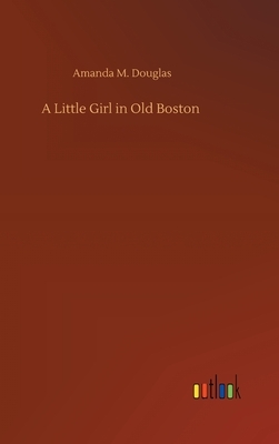 A Little Girl in Old Boston by Amanda M. Douglas