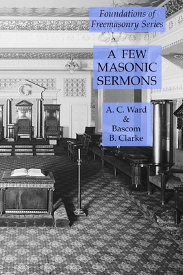 A Few Masonic Sermons: Foundations of Freemasonry Series by Bascom B. Clarke, A.C. Ward