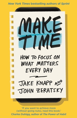 Make Time: How to beat distraction, build energy and focus on what matters every day by John Zeratsky, Jake Knapp