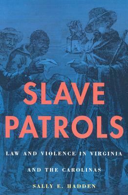 Slave Patrols: Law and Violence in Virginia and the Carolinas by Sally E. Hadden