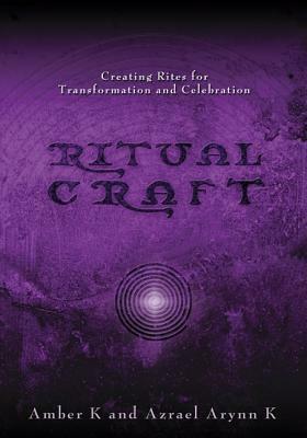 Ritualcraft: Creating Rites for Transformation and Celebration by Azrael Arynn K, Amber K
