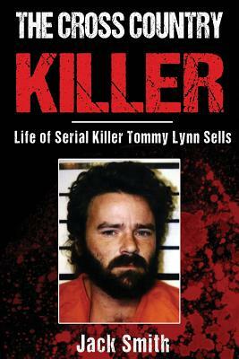 The Cross Country Killer: Life of Serial Killer Tommy Lynn Sells by Jack Smith