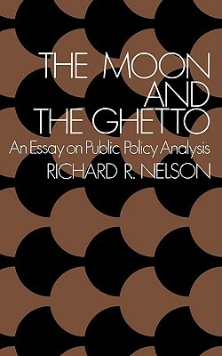 The Moon and the Ghetto: An Essay on Public Policy Analysis by Richard R. Nelson