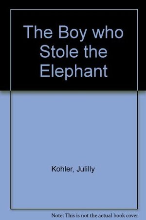 The Boy Who Stole the Elephant by Julilly H. Kohler