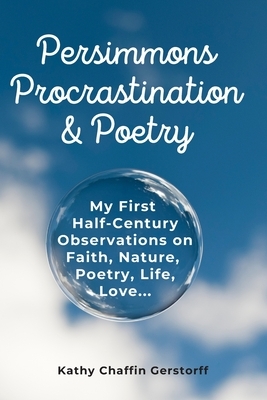 Persimmons, Procrastination & Poetry: My First Half-Century Observations on Faith, Nature, Life, Love... by Kathy Chaffin Gerstorff, Victoria Vautaw