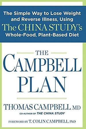 The Campbell Plan: The Simple Way to Lose Weight and Reverse Illness, Using The China Study's Whole-Food, Plant-Based Diet by T. Colin Campbell, Thomas Campbell, Thomas Campbell