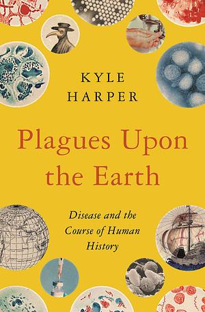 Plagues Upon the Earth: Disease and the Course of Human History by Kyle Harper