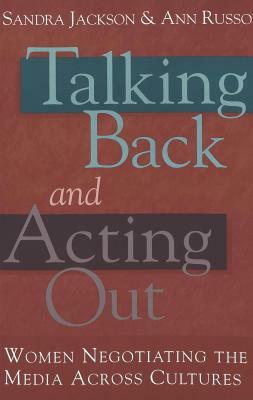 Talking Back and Acting Out: Women Negotiating the Media Across Culture by 