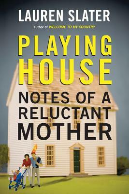 Playing House: Notes of a Reluctant Mother by Lauren Slater