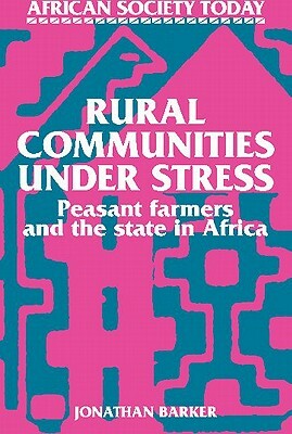 Rural Communities Under Stress: Peasant Farmers and the State in Africa by Jonathan Barker