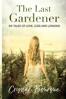 The Last Gardener: (...and other stories) by Crystal a. Bourque