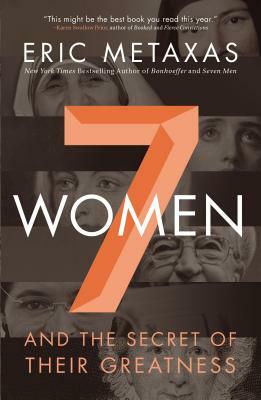 7 Women: And the Secret of Their Greatness by Eric Metaxas