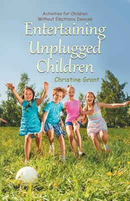 Entertaining Unplugged Children: Activities for Children Without Electronic Devices by Christine Grant