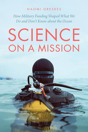 Science on a Mission: How Military Funding Shaped What We Do and Don't Know about the Ocean by Naomi Oreskes
